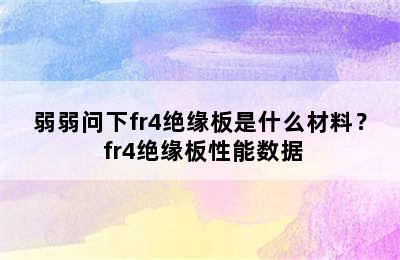 弱弱问下fr4绝缘板是什么材料？ fr4绝缘板性能数据